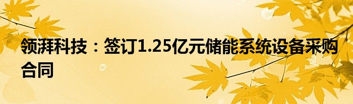 领湃科技：签订1.25亿元储能系统设备采购合同