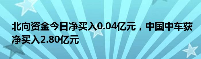 北向资金今日净买入0.04亿元，中国中车获净买入2.80亿元