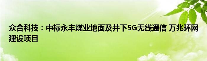 众合科技：中标永丰煤业地面及井下5G无线通信 万兆环网建设项目