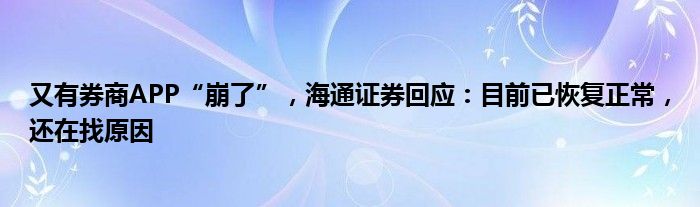 又有券商APP“崩了”，海通证券回应：目前已恢复正常，还在找原因