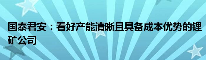 国泰君安：看好产能清晰且具备成本优势的锂矿公司