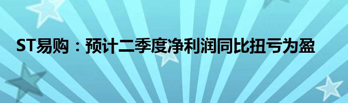 ST易购：预计二季度净利润同比扭亏为盈