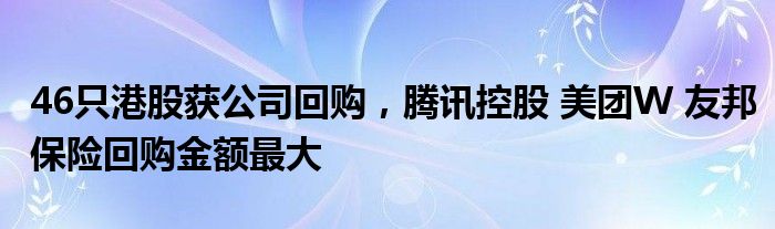 46只港股获公司回购，腾讯控股 美团W 友邦保险回购金额最大