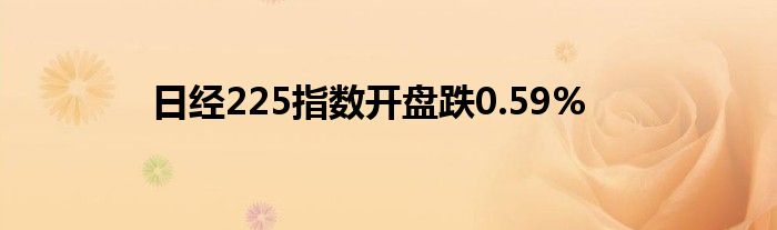 日经225指数开盘跌0.59%