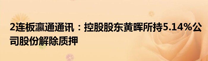 2连板瀛通通讯：控股股东黄晖所持5.14%公司股份解除质押