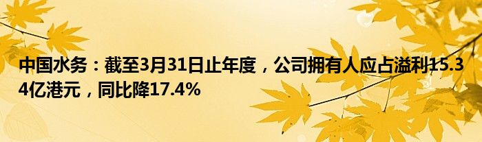 中国水务：截至3月31日止年度，公司拥有人应占溢利15.34亿港元，同比降17.4%