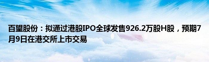 百望股份：拟通过港股IPO全球发售926.2万股H股，预期7月9日在港交所上市交易