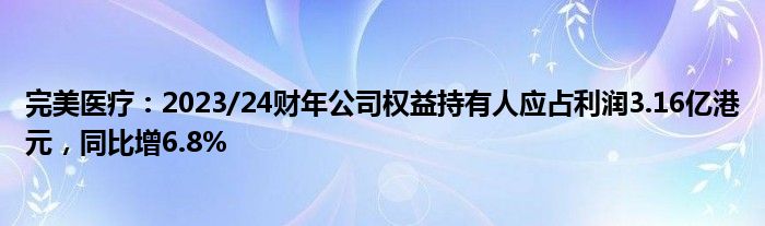 完美医疗：2023/24财年公司权益持有人应占利润3.16亿港元，同比增6.8%