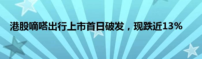 港股嘀嗒出行上市首日破发，现跌近13%