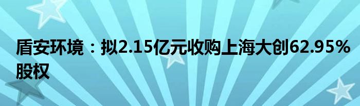 盾安环境：拟2.15亿元收购上海大创62.95%股权