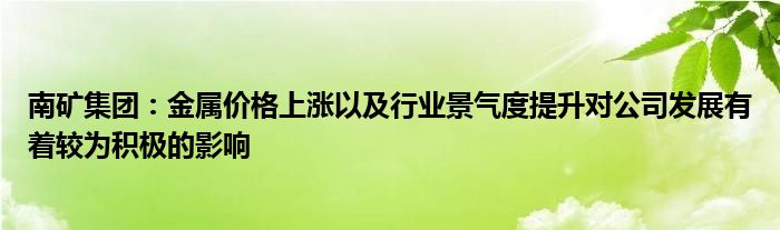 南矿集团：金属价格上涨以及行业景气度提升对公司发展有着较为积极的影响