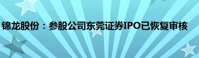 锦龙股份：参股公司东莞证券IPO已恢复审核