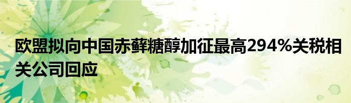 欧盟拟向中国赤藓糖醇加征最高294%关税相关公司回应