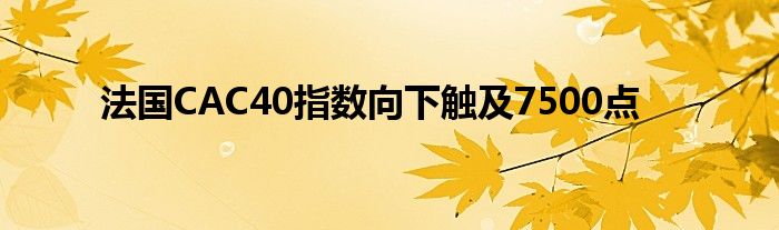 法国CAC40指数向下触及7500点