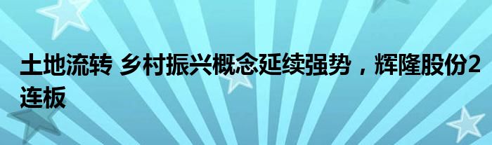 土地流转 乡村振兴概念延续强势，辉隆股份2连板