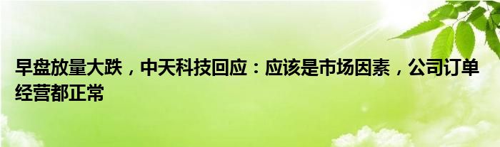 早盘放量大跌，中天科技回应：应该是市场因素，公司订单 经营都正常