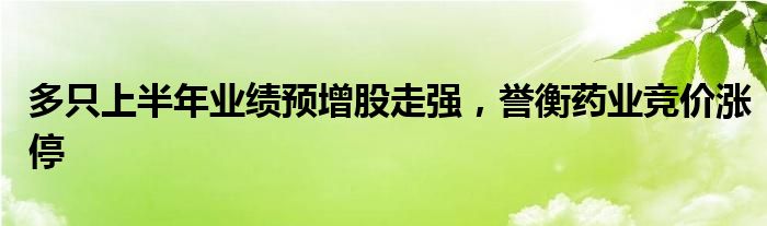 多只上半年业绩预增股走强，誉衡药业竞价涨停