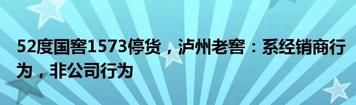 52度国窖1573停货，泸州老窖：系经销商行为，非公司行为