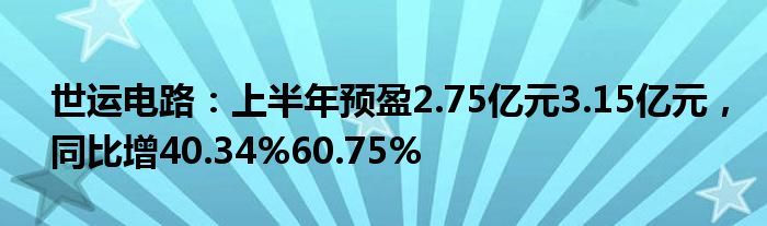 世运电路：上半年预盈2.75亿元3.15亿元，同比增40.34%60.75%