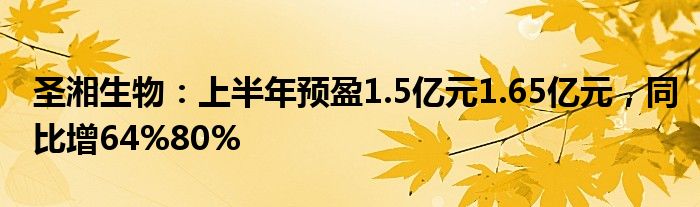 圣湘生物：上半年预盈1.5亿元1.65亿元，同比增64%80%