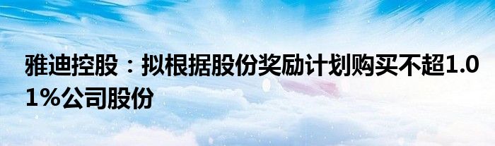 雅迪控股：拟根据股份奖励计划购买不超1.01%公司股份