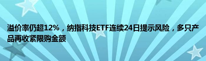 溢价率仍超12%，纳指科技ETF连续24日提示风险，多只产品再收紧限购金额