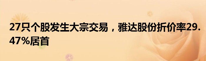 27只个股发生大宗交易，雅达股份折价率29.47%居首