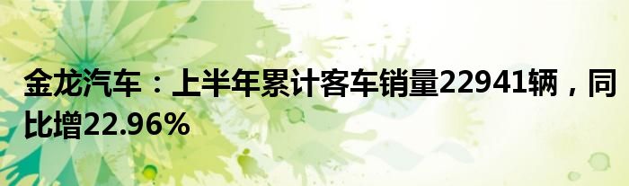 金龙汽车：上半年累计客车销量22941辆，同比增22.96%