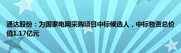 通达股份：为国家电网采购项目中标候选人，中标物资总价值1.17亿元