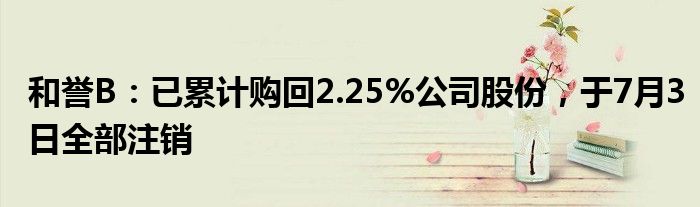 和誉B：已累计购回2.25%公司股份，于7月3日全部注销