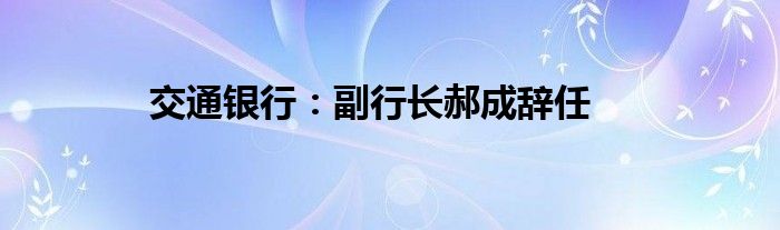 交通银行：副行长郝成辞任