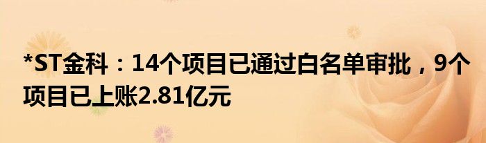 *ST金科：14个项目已通过白名单审批，9个项目已上账2.81亿元