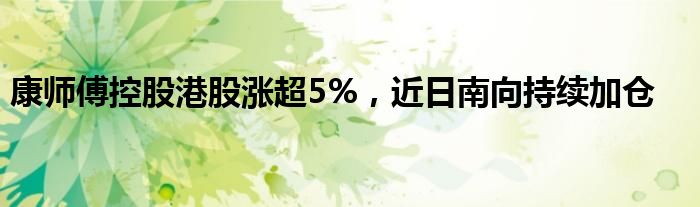 康师傅控股港股涨超5%，近日南向持续加仓