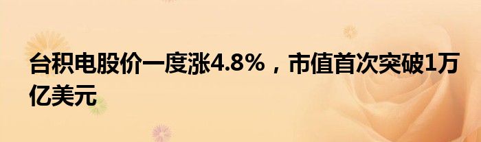 台积电股价一度涨4.8%，市值首次突破1万亿美元