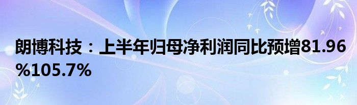 朗博科技：上半年归母净利润同比预增81.96%105.7%