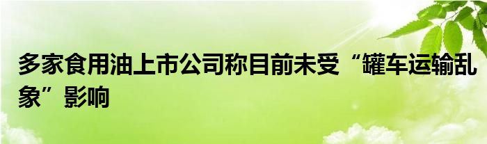 多家食用油上市公司称目前未受“罐车运输乱象”影响