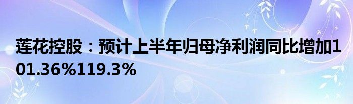 莲花控股：预计上半年归母净利润同比增加101.36%119.3%