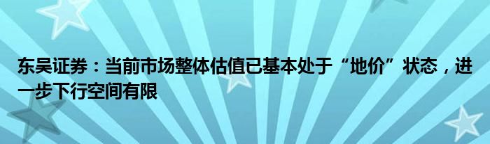 东吴证券：当前市场整体估值已基本处于“地价”状态，进一步下行空间有限