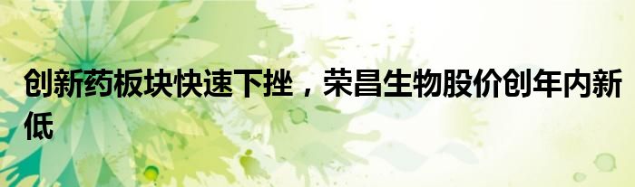 创新药板块快速下挫，荣昌生物股价创年内新低