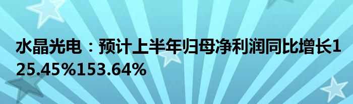 水晶光电：预计上半年归母净利润同比增长125.45%153.64%