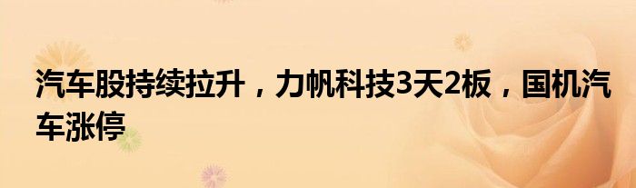 汽车股持续拉升，力帆科技3天2板，国机汽车涨停