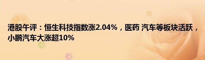 港股午评：恒生科技指数涨2.04%，医药 汽车等板块活跃，小鹏汽车大涨超10%