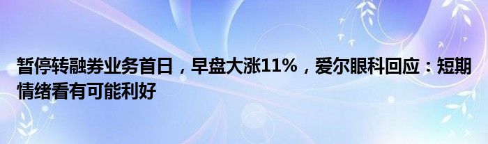 暂停转融券业务首日，早盘大涨11%，爱尔眼科回应：短期情绪看有可能利好