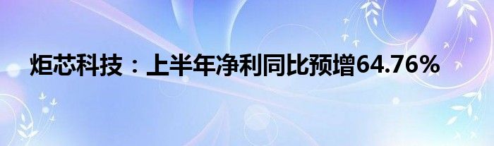 炬芯科技：上半年净利同比预增64.76%