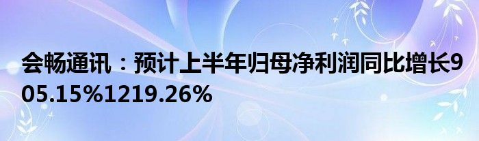 会畅通讯：预计上半年归母净利润同比增长905.15%1219.26%