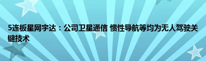 5连板星网宇达：公司卫星通信 惯性导航等均为无人驾驶关键技术