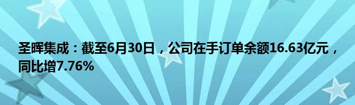 圣晖集成：截至6月30日，公司在手订单余额16.63亿元，同比增7.76%