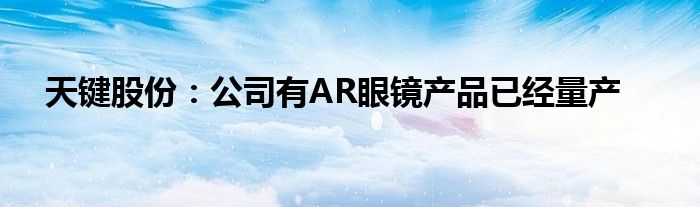 天键股份：公司有AR眼镜产品已经量产