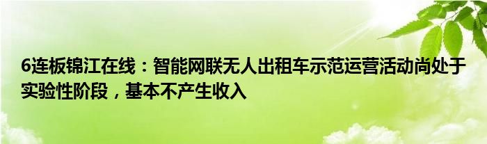 6连板锦江在线：智能网联无人出租车示范运营活动尚处于实验性阶段，基本不产生收入