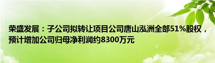 荣盛发展：子公司拟转让项目公司唐山泓洲全部51%股权，预计增加公司归母净利润约8300万元